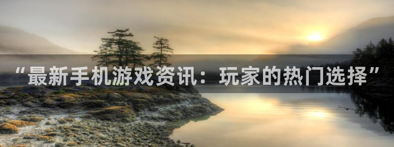 星欧娱乐2登录：“最新手机游戏资讯：玩家的热门选择”