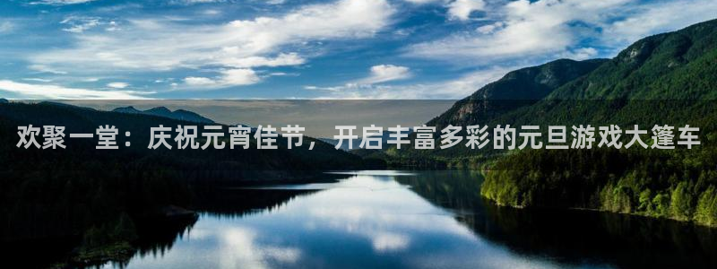 星欧娱乐登陆：欢聚一堂：庆祝元宵佳节，开启丰富多彩的元旦游戏