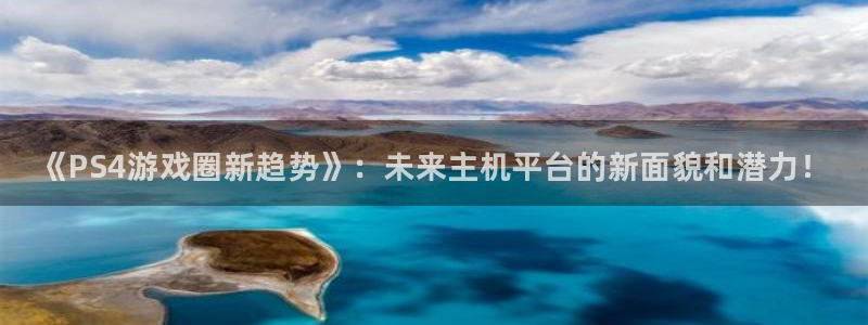 星欧娱乐网页登录入口下载：《PS4游戏圈新趋势》：未来主机平