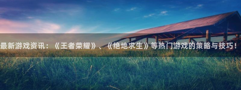 星欧娱乐注册地址：最新游戏资讯：《王者荣耀》、《绝地求生》等