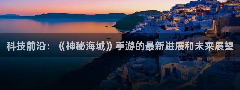 星欧娱乐线路测试：科技前沿：《神秘海域》手游的最新进展和未来