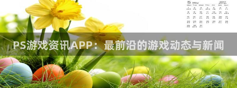 星欧娱乐平台登录线路：PS游戏资讯APP：最前沿的游戏动态与