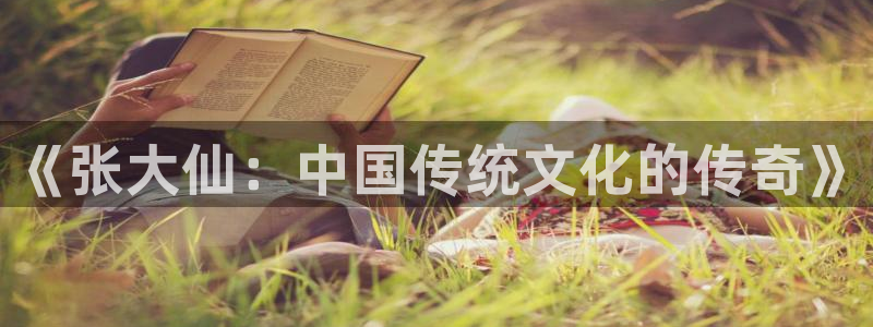 星欧娱乐注册登录：《张大仙：中国传统文化的传奇》