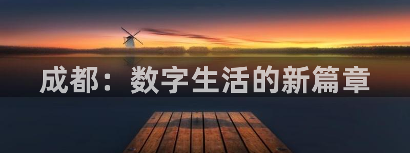 星欧娱乐平台负责人：成都：数字生活的新篇章