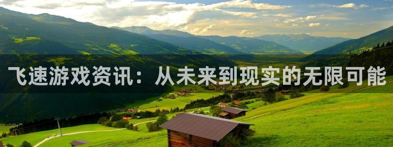 星欧娱乐登陆测速：飞速游戏资讯：从未来到现实的无限可能