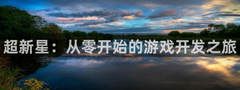 星欧娱乐官网：超新星：从零开始的游戏开发之旅
