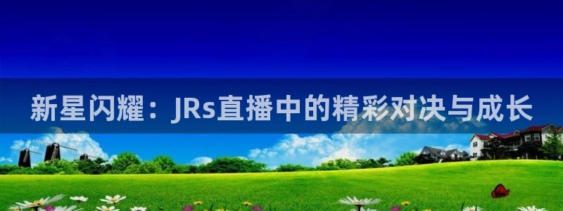 火凤直播体育：新星闪耀：JRs直播中的精彩对决与成长