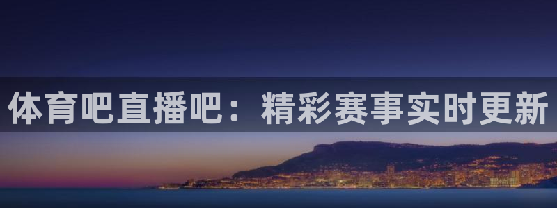 火凤直播五大联赛：体育吧直播吧：精彩赛事实时更新