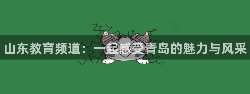 火凤直播体育app下载安装：山东教育频道：一起感受青岛的魅力与风采