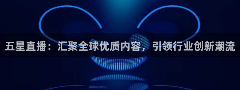 火凤直播体育直播最新赛程：五星直播：汇聚全球优质内容，引领行业创新潮流