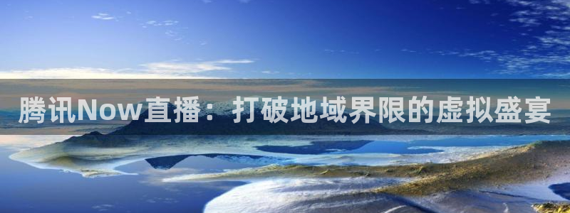 火凤直播足球赛免费视频：腾讯Now直播：打破地域界限的虚拟盛宴